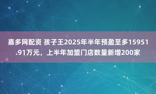 嘉多网配资 孩子王2025年半年预盈至多15951.91万元，上半年加盟门店数量新增200家