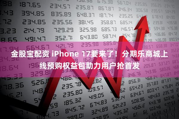 金股宝配资 iPhone 17要来了！分期乐商城上线预购权益包助力用户抢首发