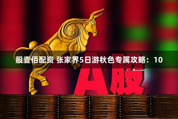 股壹佰配资 张家界5日游秋色专属攻略：10